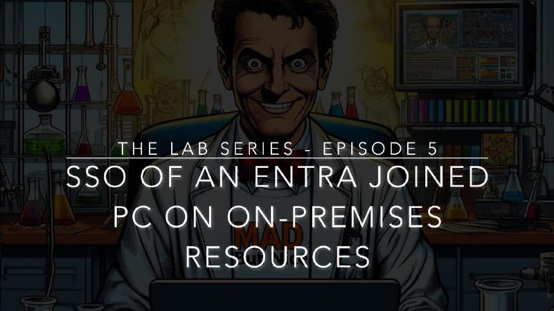 Featured image of post The Lab - Episode 5 - SSO on On-Premises Resources with a Windows Entra Joined PC